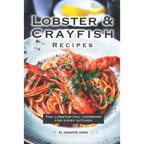 Lobster and Crayfish Recipes: The Lobster-Tail Cookbook for Every Kitchen - Paperback