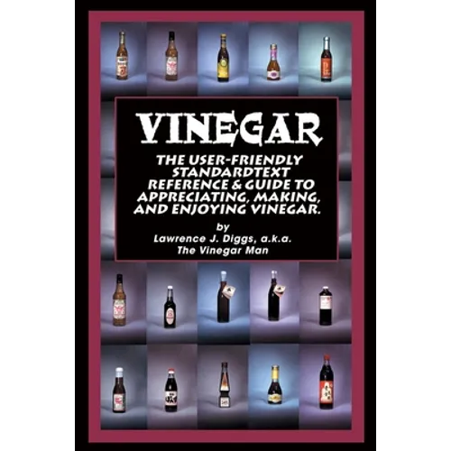 Vinegar: The User Friendly Standard Text, Reference and Guide to Appreciating, Making, and Enjoying Vinegar - Paperback