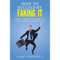 "Fake It: How to Succeed by Faking It, Fake It Till You Make It, Look and Act Confidence" - Paperback