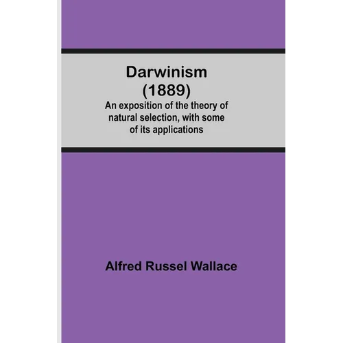 Darwinism (1889) An Exposition Of The Theory Of Natural Selection, With Some Of Its Applications - Paperback
