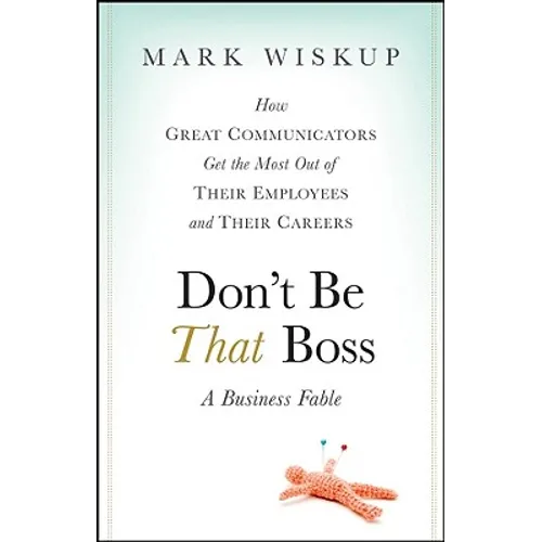 Don't Be That Boss: How Great Communicators Get the Most Out of Their Employees and Their Careers - Hardcover