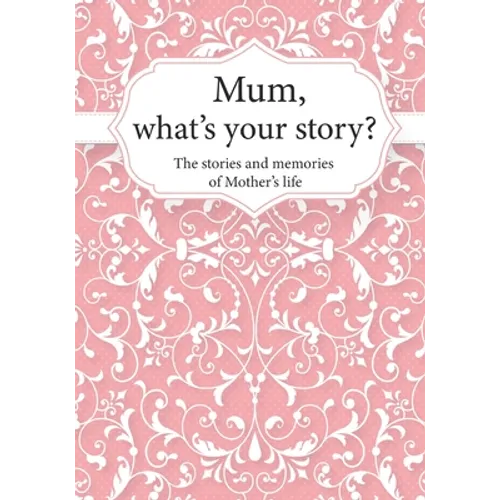 Mum, What's Your Story?: The Stories and Memories of Mother's Life - A Guided Story Journal. - Paperback