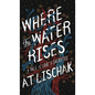 Where the Water Rises: A Tale of Love & Sacrifice - Hardcover