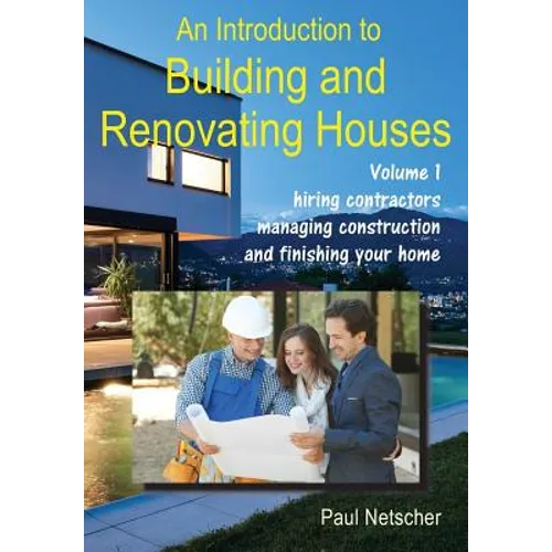 An Introduction to Building and Renovating Houses: Volume 1. Hiring Contractors, Managing Construction and Finishing Your Home - Paperback