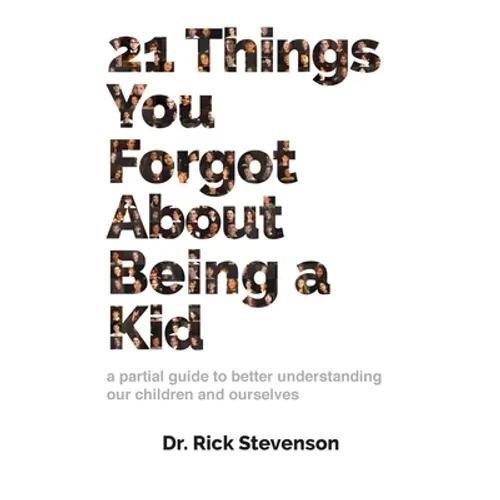 21 Things You Forgot About Being a Kid: a partial guide to better understanding our children and ourselves - Hardcover