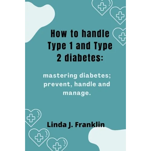 How to handle Type 1 and Type 2 diabetes: Mastering diabetes; prevent, handle and manage - Paperback