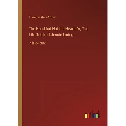 The Hand but Not the Heart; Or, The Life-Trials of Jessie Loring: in large print - Paperback