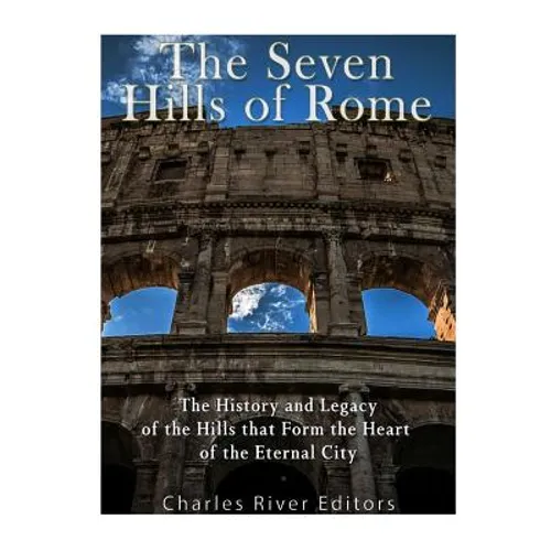 The Seven Hills of Rome: The History and Legacy of the Hills that Form the Heart of the Eternal City - Paperback