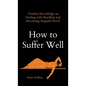 How to Suffer Well: Timeless Knowledge on Dealing with Hardship and Becoming Anguish-Proof - Hardcover