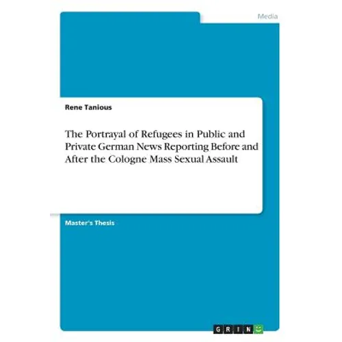 The Portrayal of Refugees in Public and Private German News Reporting Before and After the Cologne Mass Sexual Assault - Paperback