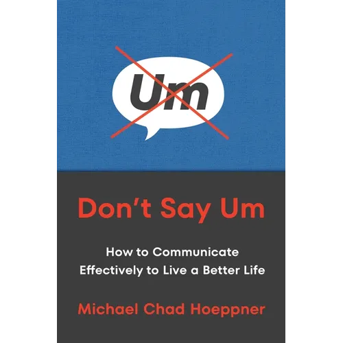 Don't Say Um: How to Communicate Effectively to Live a Better Life - Hardcover