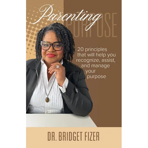 Parenting Purpose; 20 Principles that will help YOU recognize, assist, and manage Your Purpose - Paperback