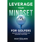 Leverage Your Mindset for Golfers: Breaking Mental Barriers and Elevating Your Game - Paperback