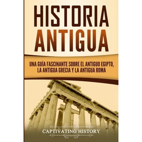 Historia Antigua: Una Guía Fascinante sobre el Antiguo Egipto, la Antigua Grecia y la Antigua Roma - Paperback