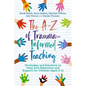 The A-Z of Trauma-Informed Teaching: Strategies and Solutions to Help with Behaviour and Support for Children Aged 3-11 - Paperback