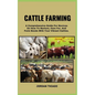 Cattle Farming: A Comprehensive Guide For Novices On How To Nurture, Care For, And Form Bonds With Your Vibrant Cattles - Paperback