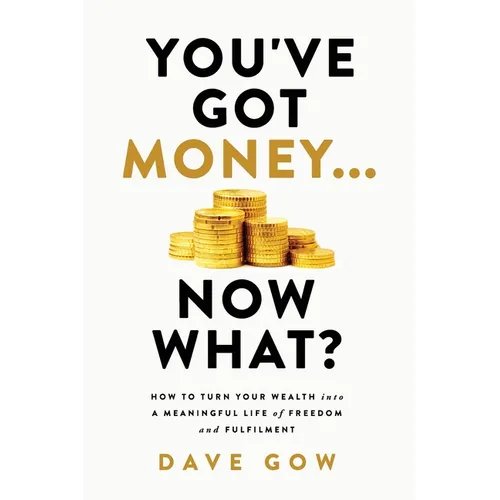 You've Got Money... Now What? How to Turn Your Wealth into a Meaningful Life of Freedom and Fulfilment - Paperback
