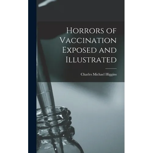 Horrors of Vaccination Exposed and Illustrated - Hardcover