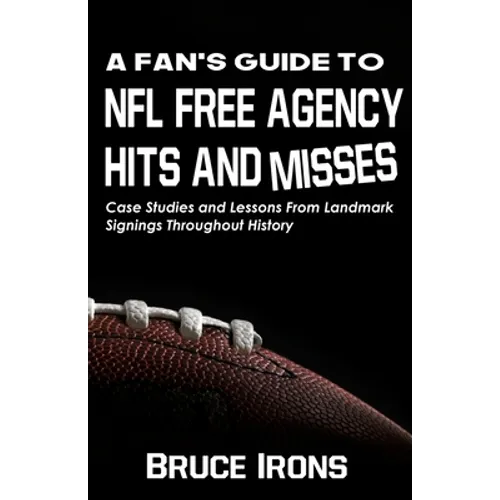 A Fan's Guide To NFL Free Agency Hits And Misses: Case Studies and Lessons From Landmark Signings Throughout History - Paperback