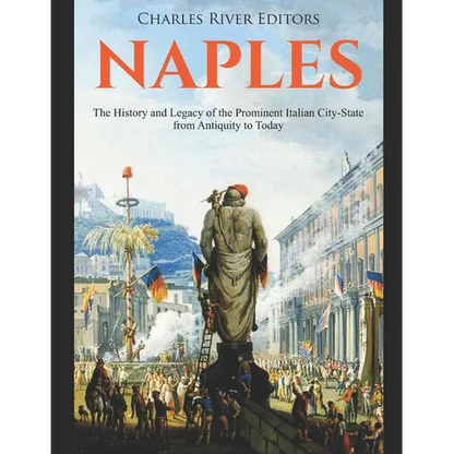 Naples: The History and Legacy of the Prominent Italian City-State from Antiquity to Today - Paperback