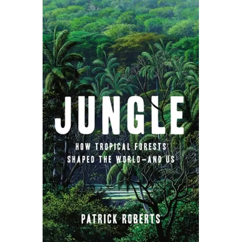Jungle: How Tropical Forests Shaped the World--And Us - Hardcover