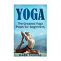 Yoga: The 30 Greatest Yoga Poses For Beginners - Paperback