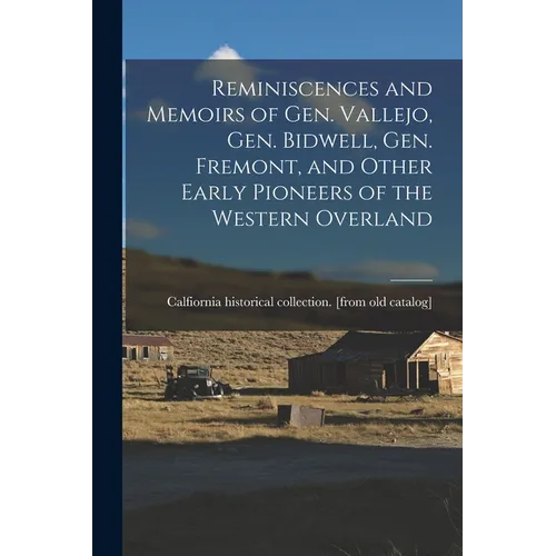 Reminiscences and Memoirs of Gen. Vallejo, Gen. Bidwell, Gen. Fremont, and Other Early Pioneers of the Western Overland - Paperback