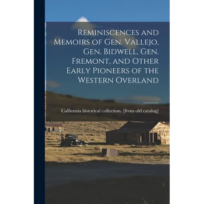 Reminiscences and Memoirs of Gen. Vallejo, Gen. Bidwell, Gen. Fremont, and Other Early Pioneers of the Western Overland - Paperback