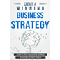Create a Winning Business Strategy: Learn to create Successful Business Strategies to boost Growth - Paperback