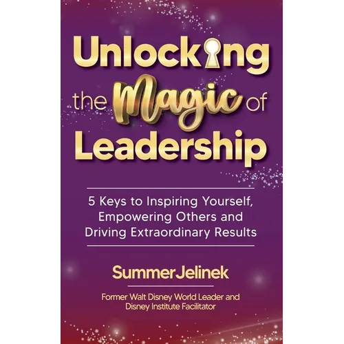 Unlocking the Magic of Leadership: 5 Keys to Inspire Yourself, Empower Others and Drive Extraordinary Results - Paperback