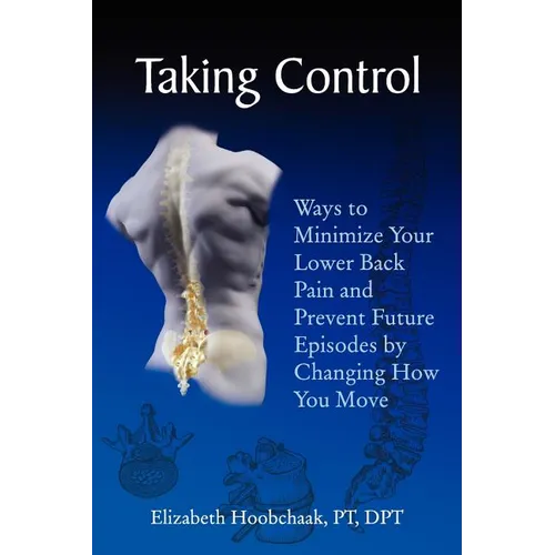 Taking Control: Ways to Minimize Your Lower Back Pain and Prevent Future Episodes by Changing How You Move - Paperback