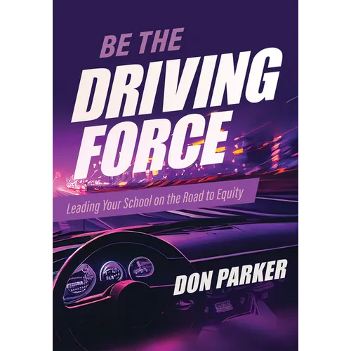 Be the Driving Force: Leading Your School on the Road to Equity (Principals Either Drive School Equity or Tap the Brakes on It. Which Kind of Leader A - Paperback