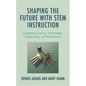 Shaping the Future with STEM Instruction: Integrating Science, Technology, Engineering, Mathematics - Paperback
