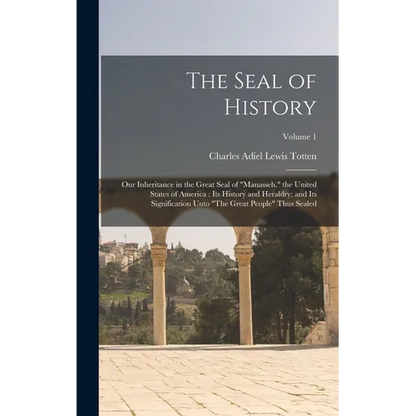 The Seal of History: Our Inheritance in the Great Seal of "Manasseh," the United States of America: Its History and Heraldry; and Its Signi - Hardcover