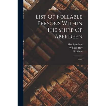List Of Pollable Persons Within The Shire Of Aberdeen: 1696. - Paperback