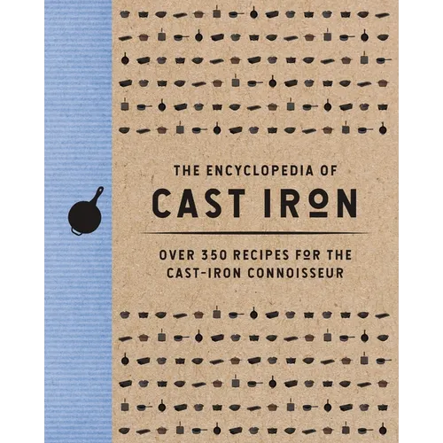The Encyclopedia of Cast Iron: Over 350 Recipes for the Cast Iron Connoisseur - Hardcover