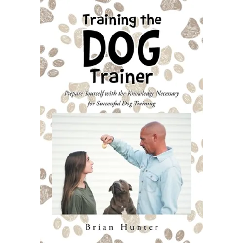 Training the Dog Trainer: Prepare Yourself with the Knowledge Necessary for Successful Dog Training - Paperback