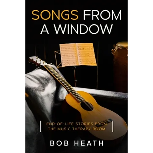 Songs from a Window: End-of-Life Stories from the Music Therapy Room - Paperback