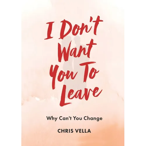 I Don't Want You to Leave: Why Can't You Change - Paperback