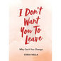 I Don't Want You to Leave: Why Can't You Change - Paperback