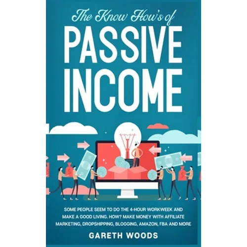 The Know How's of Passive Income: Some People Seem to do The 4-Hour Workweek and Make a Good Living. How? Make Money With Affiliate Marketing, Dropshi - Hardcover