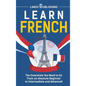 Learn French: The Essentials You Need to Go From an Absolute Beginner to Intermediate and Advanced - Hardcover