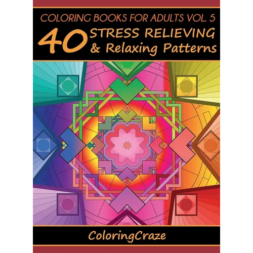 Coloring Books For Adults Volume 5: 40 Stress Relieving And Relaxing Patterns - Hardcover