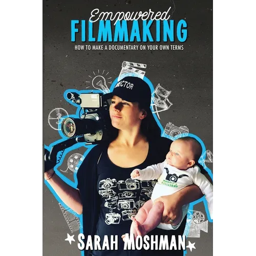 Empowered Filmmaking: How To Make a Documentary On Your Own Terms - Paperback