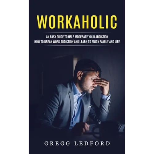 Workaholic: An Easy Guide to Help Moderate Your Addiction (How to Break Work Addiction and Learn to Enjoy Family and Life) - Paperback