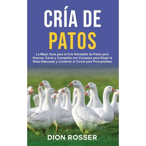 Cría de Patos: La Mejor Guía para la Cría Saludable de Patos para Huevos, Carne y Compañía con Consejos para Elegir la Raza Adecuada - Hardcover
