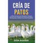 Cría de Patos: La Mejor Guía para la Cría Saludable de Patos para Huevos, Carne y Compañía con Consejos para Elegir la Raza Adecuada - Hardcover