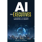 AI For Executives: A Blueprint for Success, Innovation, and Growth - Paperback