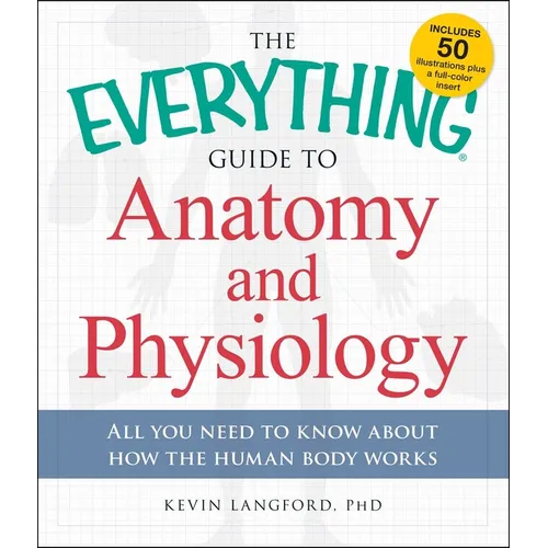 The Everything Guide to Anatomy and Physiology: All You Need to Know about How the Human Body Works - Paperback