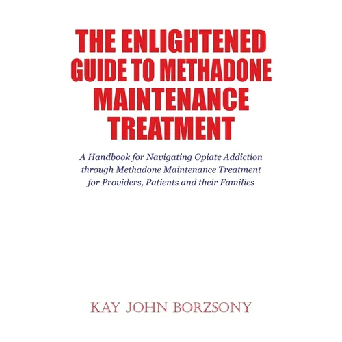 The Enlightened Guide To Methadone Maintenance Treatment: A Handbook for Navigating Opiate Addiction through Methadone Maintenance Treatment for Provi - Paperback